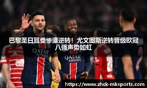 巴黎圣日耳曼惨遭逆转！尤文图斯逆转晋级欧冠八强声势如虹