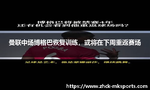 曼联中场博格巴恢复训练，或将在下周重返赛场