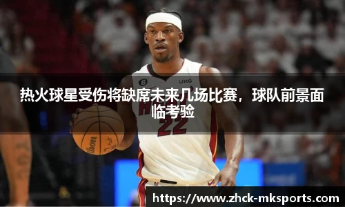 热火球星受伤将缺席未来几场比赛，球队前景面临考验