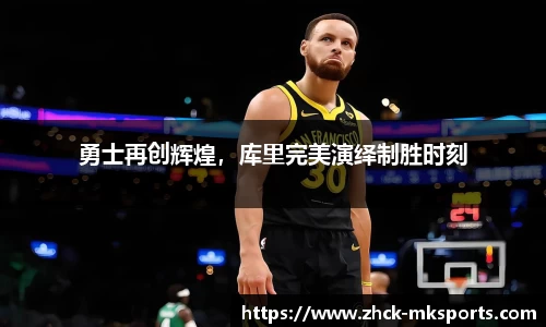 勇士再创辉煌，库里完美演绎制胜时刻