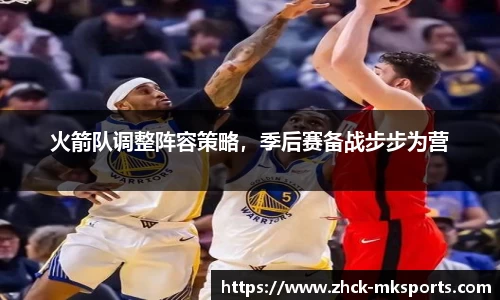 火箭队调整阵容策略，季后赛备战步步为营