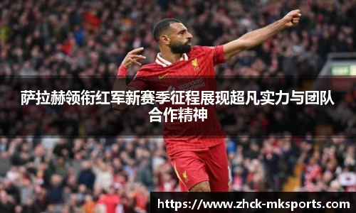 萨拉赫领衔红军新赛季征程展现超凡实力与团队合作精神