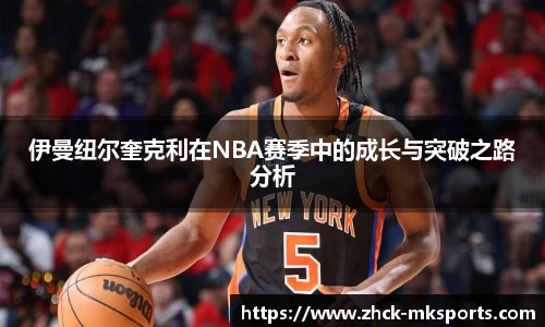 伊曼纽尔奎克利在NBA赛季中的成长与突破之路分析