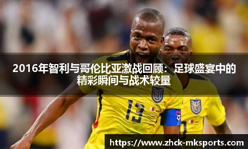 2016年智利与哥伦比亚激战回顾：足球盛宴中的精彩瞬间与战术较量