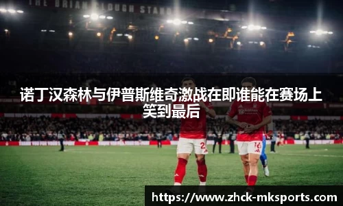 诺丁汉森林与伊普斯维奇激战在即谁能在赛场上笑到最后