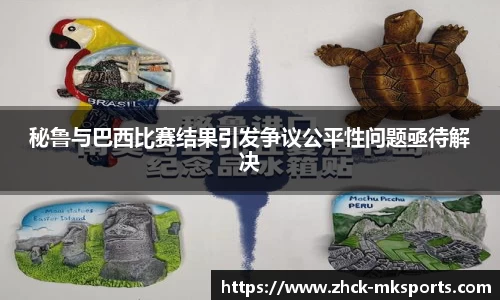 秘鲁与巴西比赛结果引发争议公平性问题亟待解决