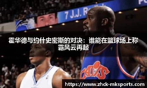 霍华德与约什史密斯的对决：谁能在篮球场上称霸风云再起