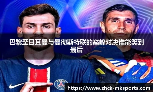 巴黎圣日耳曼与曼彻斯特联的巅峰对决谁能笑到最后