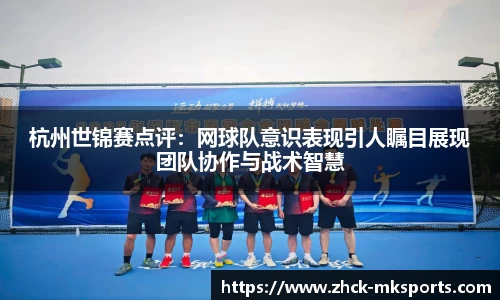 杭州世锦赛点评：网球队意识表现引人瞩目展现团队协作与战术智慧