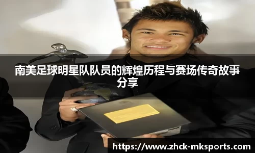 南美足球明星队队员的辉煌历程与赛场传奇故事分享
