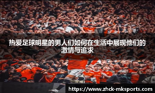 热爱足球明星的男人们如何在生活中展现他们的激情与追求