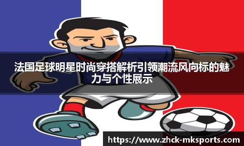 法国足球明星时尚穿搭解析引领潮流风向标的魅力与个性展示
