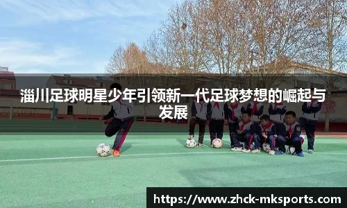 淄川足球明星少年引领新一代足球梦想的崛起与发展