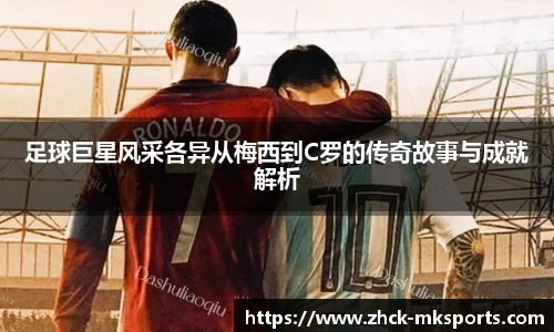 足球巨星风采各异从梅西到C罗的传奇故事与成就解析